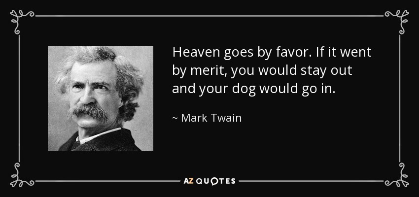 El cielo va por favor. Si fuera por méritos, tú te quedarías fuera y tu perro entraría. - Mark Twain