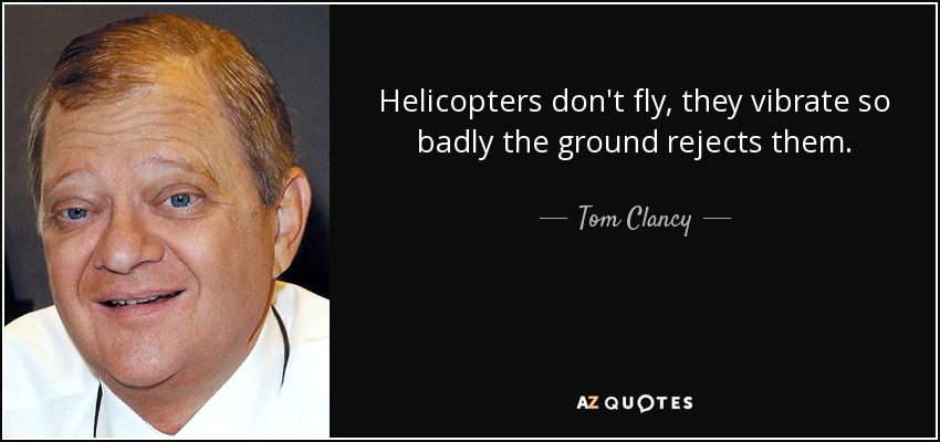 Helicopters don't fly, they vibrate so badly the ground rejects them. - Tom Clancy