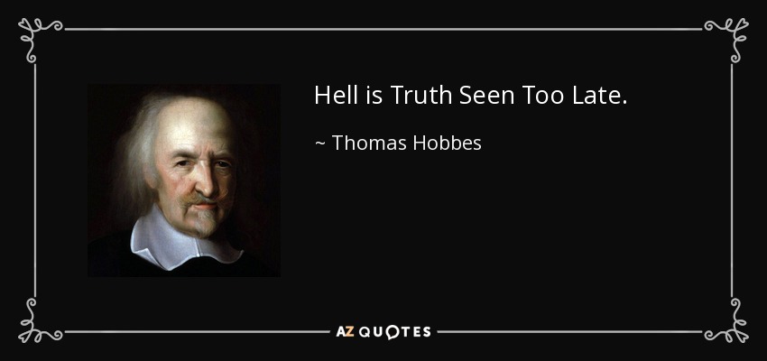 Hell is Truth Seen Too Late. - Thomas Hobbes