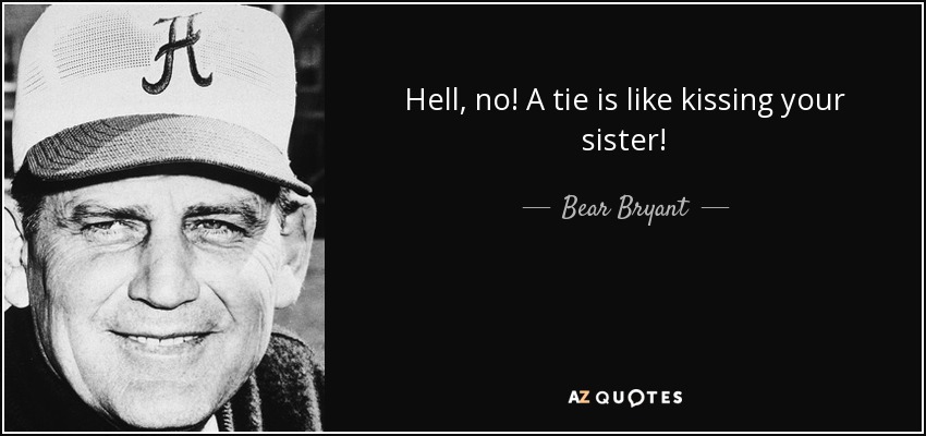 Hell, no! A tie is like kissing your sister! - Bear Bryant