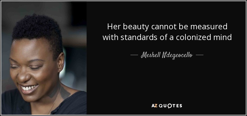 Her beauty cannot be measured with standards of a colonized mind - Meshell Ndegeocello