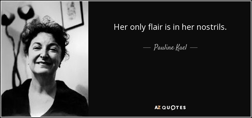 Her only flair is in her nostrils. - Pauline Kael