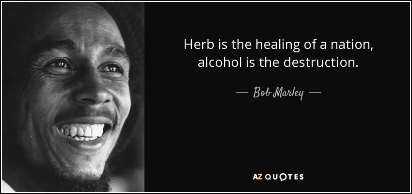 Herb is the healing of a nation, alcohol is the destruction. - Bob Marley