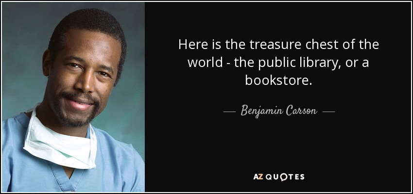 Here is the treasure chest of the world - the public library, or a bookstore. - Benjamin Carson
