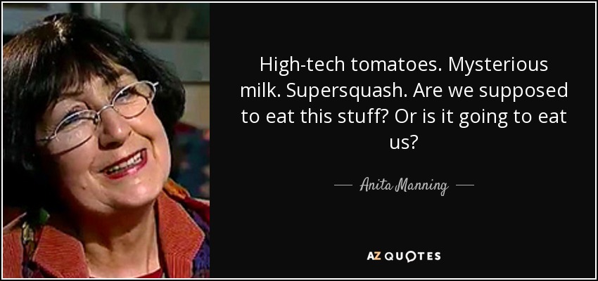 High-tech tomatoes. Mysterious milk. Supersquash. Are we supposed to eat this stuff? Or is it going to eat us? - Anita Manning