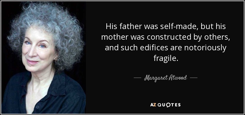 His father was self-made, but his mother was constructed by others, and such edifices are notoriously fragile. - Margaret Atwood