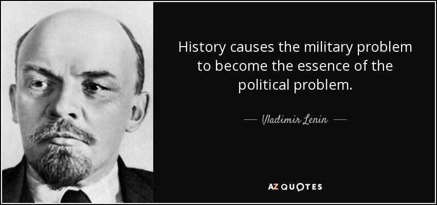 History causes the military problem to become the essence of the political problem. - Vladimir Lenin