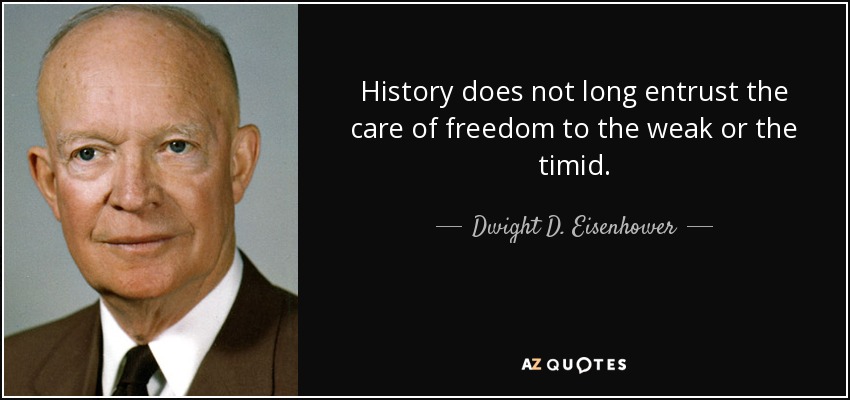 La historia no confía por mucho tiempo el cuidado de la libertad a los débiles o a los tímidos. - Dwight D. Eisenhower