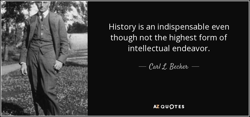 La historia es una forma indispensable aunque no la más elevada del quehacer intelectual. - Carl L. Becker