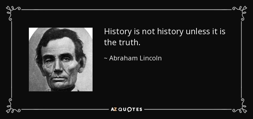 History is not history unless it is the truth. - Abraham Lincoln