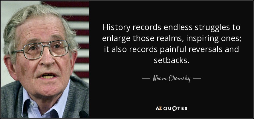 History records endless struggles to enlarge those realms, inspiring ones; it also records painful reversals and setbacks. - Noam Chomsky