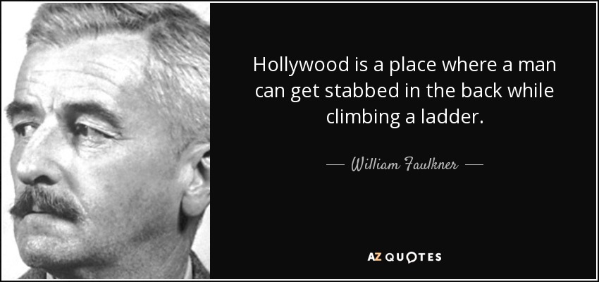 Hollywood is a place where a man can get stabbed in the back while climbing a ladder. - William Faulkner