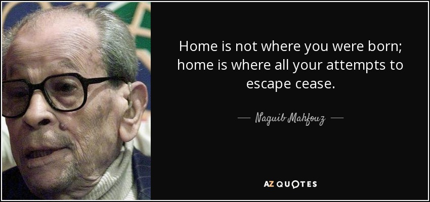 Home is not where you were born; home is where all your attempts to escape cease. - Naguib Mahfouz