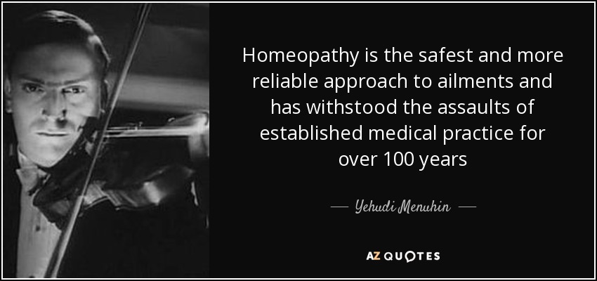 Homeopathy is the safest and more reliable approach to ailments and has withstood the assaults of established medical practice for over 100 years - Yehudi Menuhin