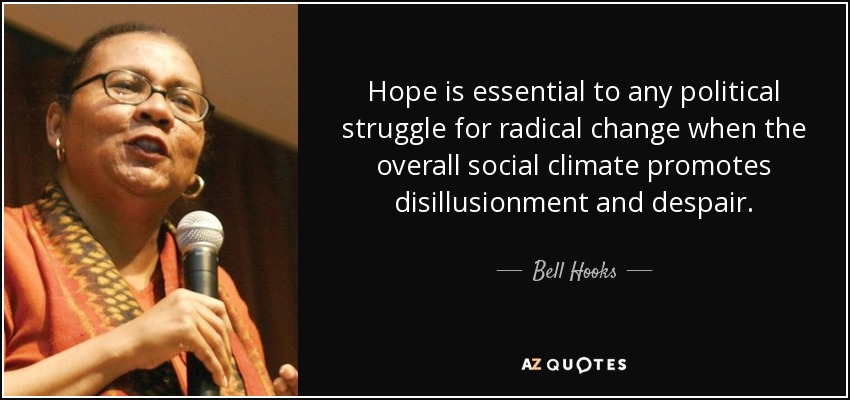 Hope is essential to any political struggle for radical change when the overall social climate promotes disillusionment and despair. - Bell Hooks