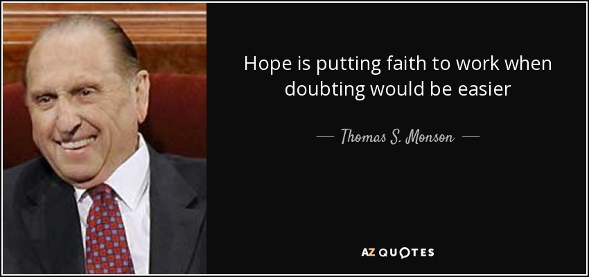 Hope is putting faith to work when doubting would be easier - Thomas S. Monson