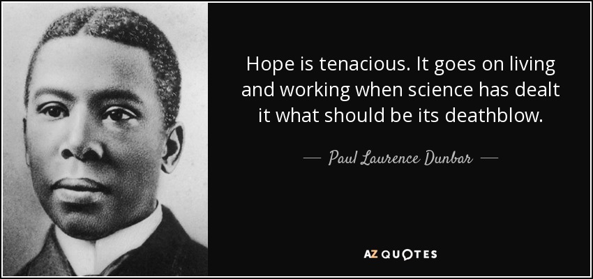Hope is tenacious. It goes on living and working when science has dealt it what should be its deathblow. - Paul Laurence Dunbar