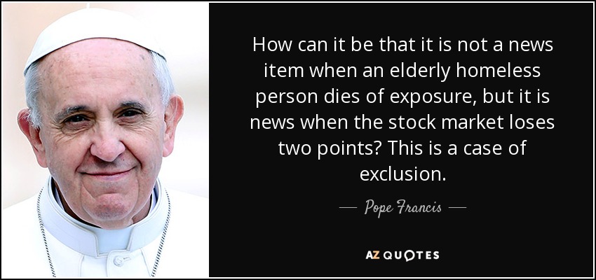 ¿Cómo puede ser que no sea noticia que un anciano sin techo muera expuesto, pero sí lo sea que la Bolsa pierda dos puntos? Este es un caso de exclusión. - Pope Francis