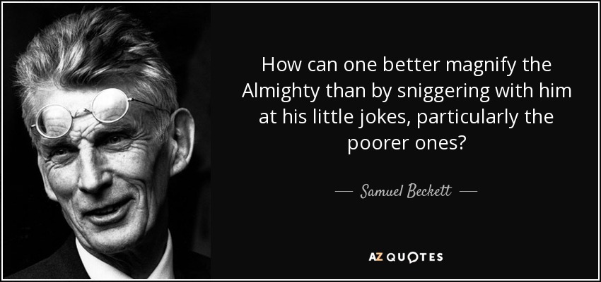 How can one better magnify the Almighty than by sniggering with him at his little jokes, particularly the poorer ones? - Samuel Beckett
