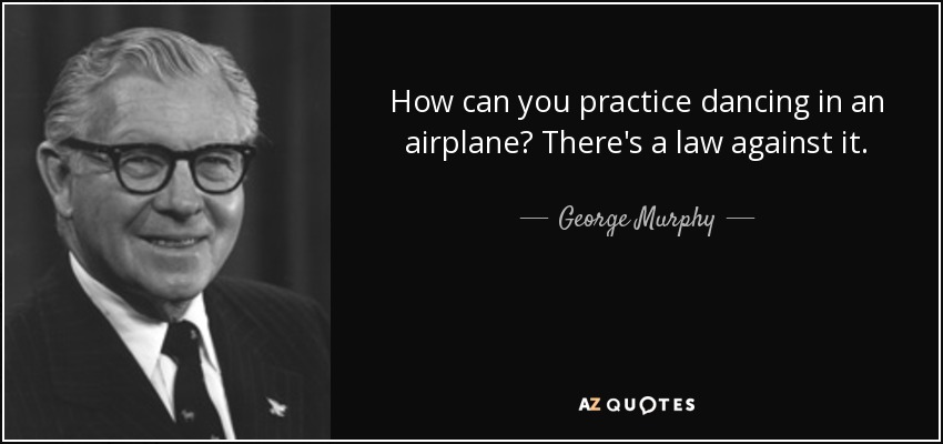 How can you practice dancing in an airplane? There's a law against it. - George Murphy
