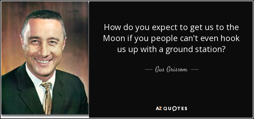 How do you expect to get us to the Moon if you people can't even hook us up with a ground station? - Gus Grissom