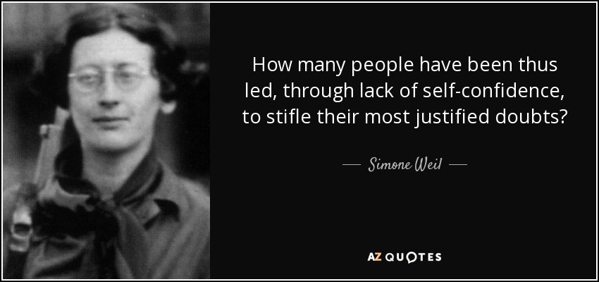 How many people have been thus led, through lack of self-confidence, to stifle their most justified doubts? - Simone Weil