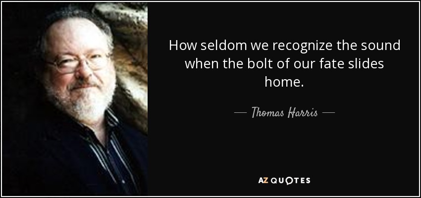 Qué pocas veces reconocemos el sonido cuando el cerrojo de nuestro destino se desliza hasta casa. - Thomas Harris