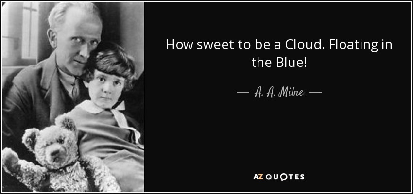 How sweet to be a Cloud. Floating in the Blue! - A. A. Milne