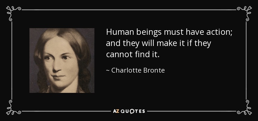 El ser humano debe tener acción; y la tendrá si no la encuentra. - Charlotte Bronte