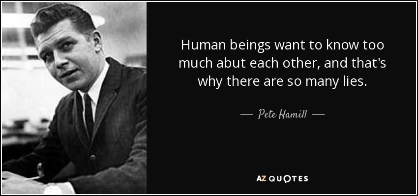 Human beings want to know too much abut each other, and that's why there are so many lies. - Pete Hamill