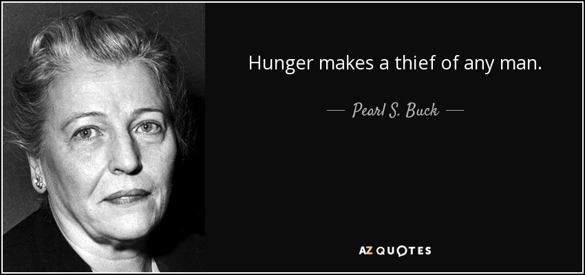 Hunger makes a thief of any man. - Pearl S. Buck