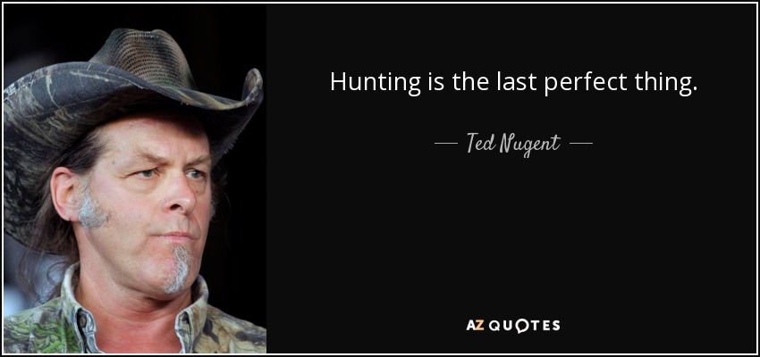 La caza es lo último perfecto. - Ted Nugent