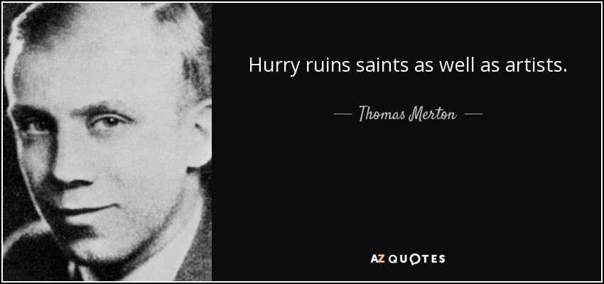 Hurry ruins saints as well as artists. - Thomas Merton