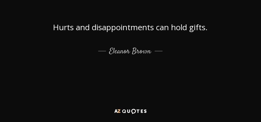 Hurts and disappointments can hold gifts. - Eleanor Brown