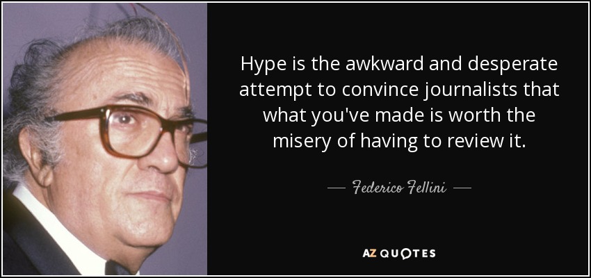 El hype es el intento torpe y desesperado de convencer a los periodistas de que lo que has hecho merece la pena la miseria de tener que revisarlo. - Federico Fellini