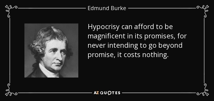 Hypocrisy can afford to be magnificent in its promises, for never intending to go beyond promise, it costs nothing. - Edmund Burke