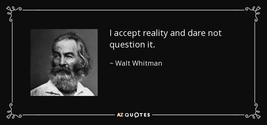 I accept reality and dare not question it. - Walt Whitman