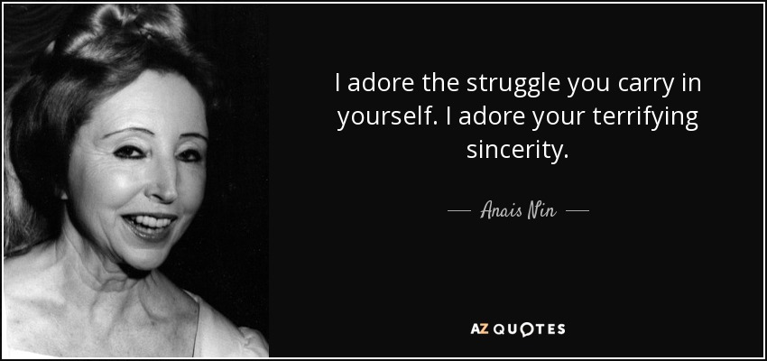 I adore the struggle you carry in yourself. I adore your terrifying sincerity. - Anais Nin