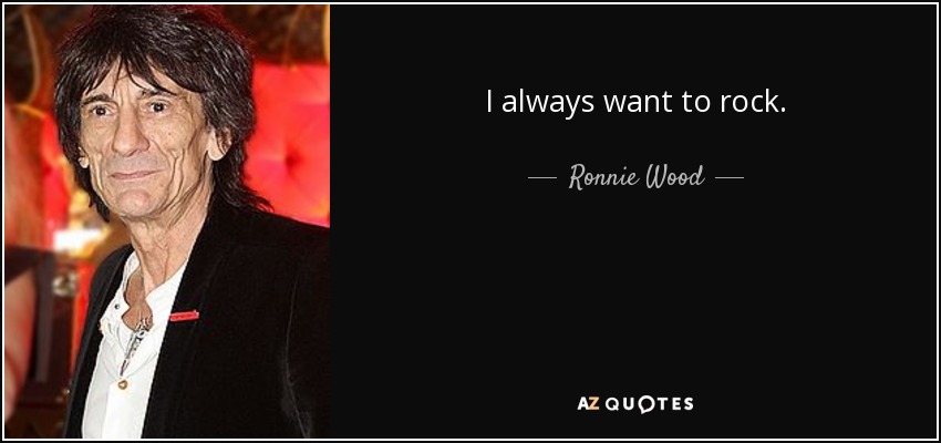 I always want to rock. - Ronnie Wood
