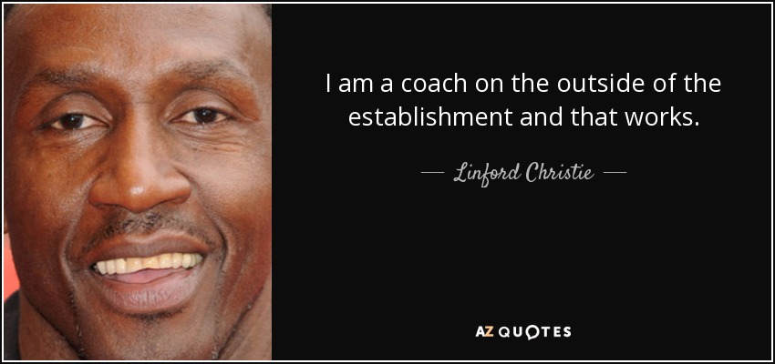 I am a coach on the outside of the establishment and that works. - Linford Christie