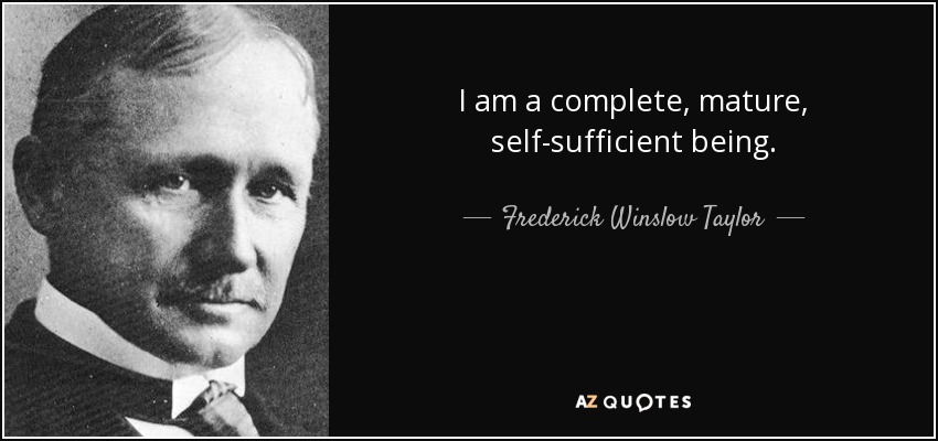 I am a complete, mature, self-sufficient being. - Frederick Winslow Taylor