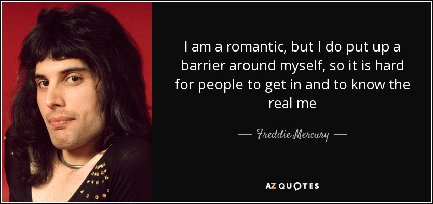 I am a romantic, but I do put up a barrier around myself, so it is hard for people to get in and to know the real me - Freddie Mercury
