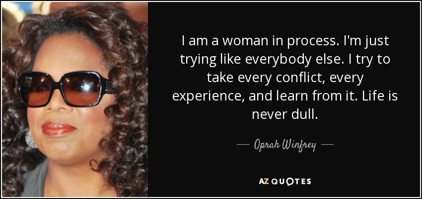 Soy una mujer en proceso. Lo intento como todo el mundo. Intento aprovechar cada conflicto, cada experiencia, y aprender de ella. La vida nunca es aburrida. - Oprah Winfrey