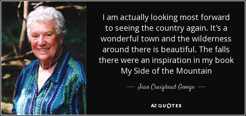 I am actually looking most forward to seeing the country again. It's a wonderful town and the wilderness around there is beautiful. The falls there were an inspiration in my book My Side of the Mountain - Jean Craighead George
