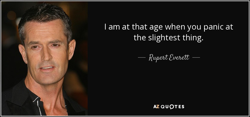 Estoy en esa edad en la que entras en pánico ante la más mínima cosa. - Rupert Everett