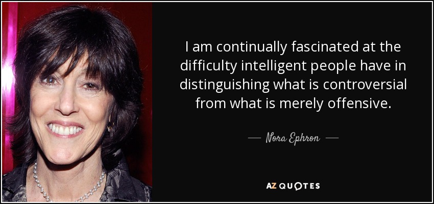 No deja de fascinarme la dificultad que tienen las personas inteligentes para distinguir lo que es polémico de lo que es meramente ofensivo. - Nora Ephron