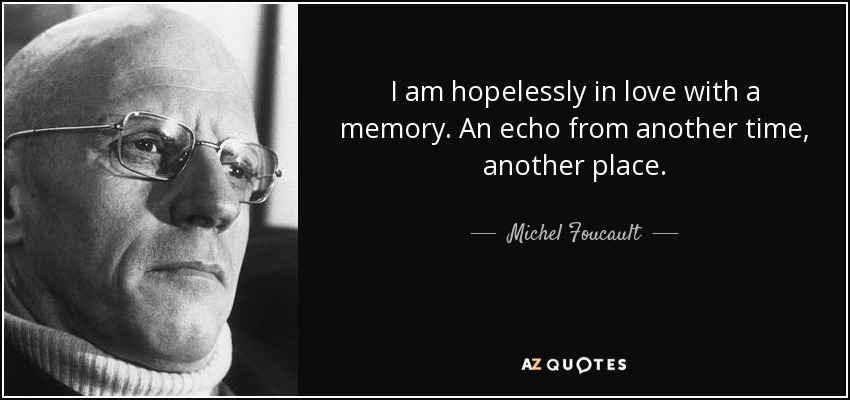 I am hopelessly in love with a memory. An echo from another time, another place. - Michel Foucault