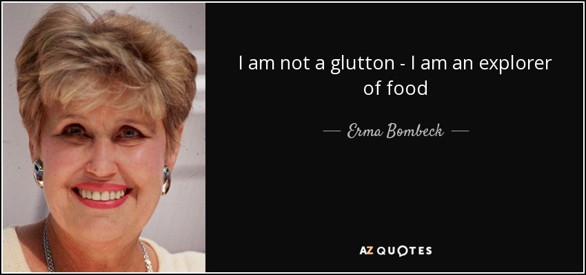 I am not a glutton - I am an explorer of food - Erma Bombeck