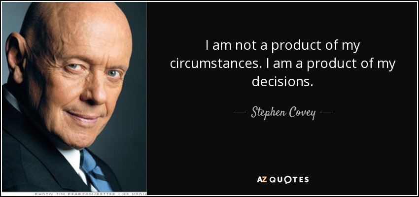 I am not a product of my circumstances. I am a product of my decisions. - Stephen Covey
