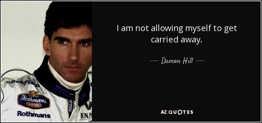 I am not allowing myself to get carried away. - Damon Hill
